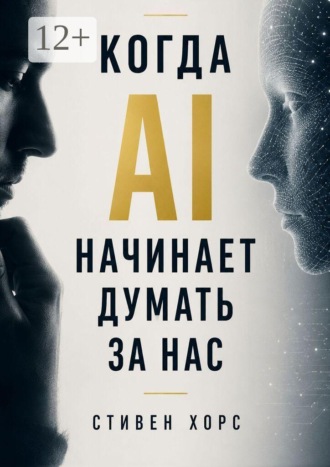 Стивен Хорс. Когда AI начинает думать за нас. Как искусственный интеллект меняет наше мышление, память и способность принимать решения