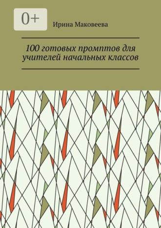Ирина Сергеевна Маковеева. 100 готовых промптов для учителей начальных классов