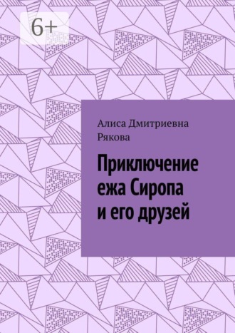 Приключение ежа Сиропа и его друзей. Алиса Дмитриевна Рякова