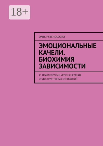 Dark Psychologist. Эмоциональные качели. Биохимия зависимости. 21 практический урок исцеления от деструктивных отношений