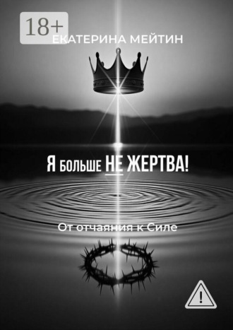 Екатерина Мейтин. Я больше не жертва! От отчаяния к силе
