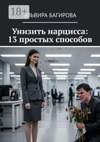 Эльвира Багирова. Унизить нарцисса: 13 простых способов