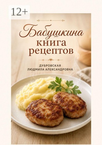 Бабушкина книга рецептов. Людмила Александровна Дубровская