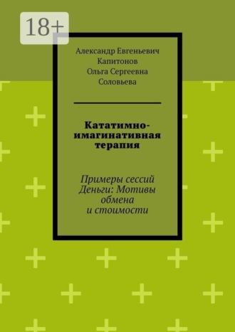 Кататимно-имагинативная терапия. Примеры сессий Деньги: Мотивы обмена и стоимости. Ольга Сергеевна Соловьева