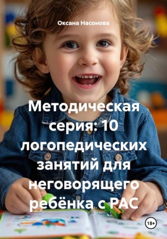 Оксана Александровна Насонова. Методическая серия: 10 логопедических занятий для неговорящего ребёнком с РАС.