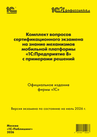 Комплект вопросов сертификационного экзамена «1С:Профессионал» на знание механизмов мобильной платформы «1С:Предприятие 8» с примерами решений (+ epub). Версия экзамена – июль 2026 г.. Фирма «1С»