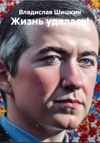 Жизнь удалась!. Владислав Шишкин
