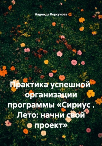 Практика успешной  организации программы «Сириус . Лето: начни свой проект». Надежда Корсунова