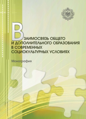 Взаимосвязь общего и дополнительного образования в современных социокультурных условиях. Монография. Коллектив авторов