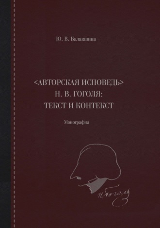 «Авторская исповедь» Н. В. Гоголя: текст и контекст. Монография. Юлия Валентиновна Балакшина