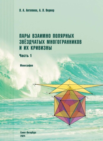 Пары взаимно полярных звездчатых многогранников и их кривизны. Часть 1. Монография. А. Л. Вернер