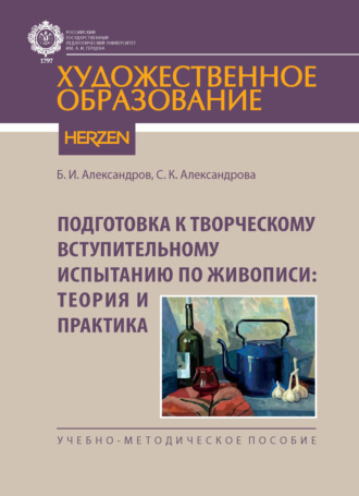 Подготовка к творческому вступительному испытанию по живописи: теория и практика. Б. И. Александров