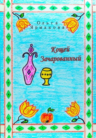 Ольга Васильевна Ярмакова. Кощей Зачарованный