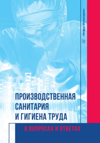 Производственная санитария и гигиена труда в вопросах и ответах. Г. Н. Соколова