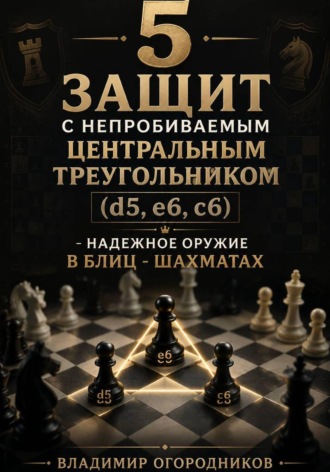 Владимир Огородников. 5 защит с непробиваемым центральным треугольником (d5. e6, c6) –  надежное оружие в блиц-шахматах.