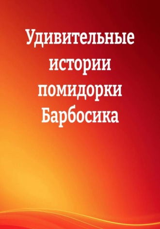 Александра Ива. Удивительные истории помидорки Барбосика