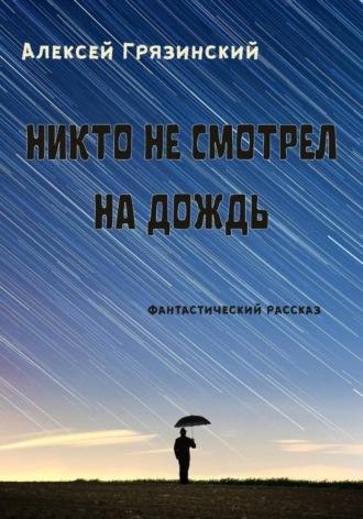 Никто не смотрел на дождь. Алексей Грязинский