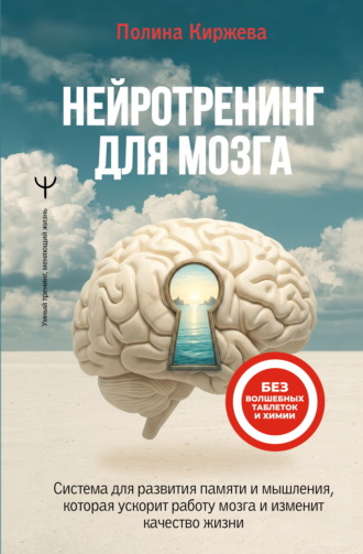 Нейротренинг для мозга. Система для развития памяти и мышления, которая ускорит работу мозга и изменит качество жизни. Полина Киржева