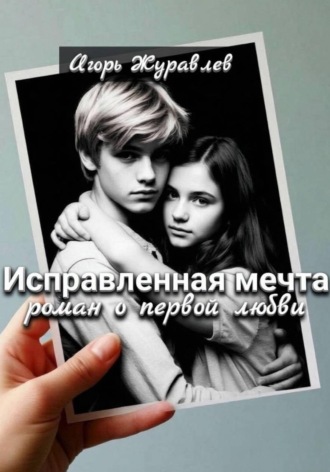 Игорь Журавлев. Исправленная мечта (роман о первой любви)