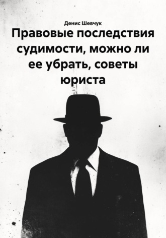 Денис Александрович Шевчук. Правовые последствия судимости, можно ли ее убрать, советы юриста