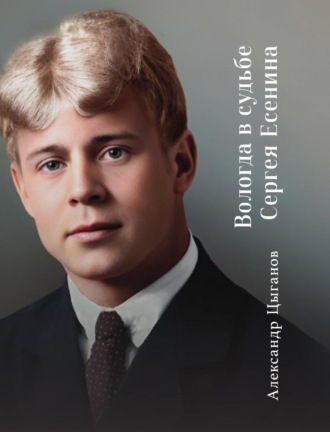 Вологда в судьбе Сергея Есенина. Александр Цыганов