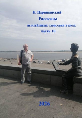 К. Царицынский Рассказы Незатейливые зарисовки в прозе Часть 10. К. Царицынский