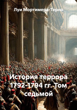 Луи Мортимера-Терно. История террора 1792-1794 гг. Том седьмой