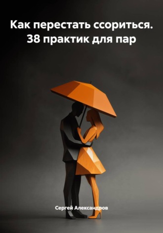 Сергей Александров. Как перестать ссориться. 38 практик для пар