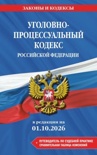 . Уголовно-процессуальный кодекс Российской Федерации + путеводитель по судебной практике + сравнительная таблица изменений. В редакции на 1 октября 2026 года