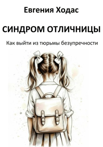 Евгения Ходас. Синдром отличницы: как выйти из тюрьмы безупречности
