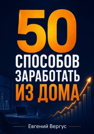 50 способов заработать из дома. Евгений Евгеньевич Вергус