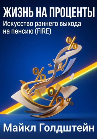 Жизнь на проценты. Искусство раннего выхода на пенсию (FIRE). Майкл Голдштейн