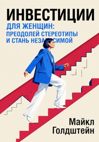 Инвестиции для женщин. Преодолей стереотипы и стань независимой. Майкл Голдштейн