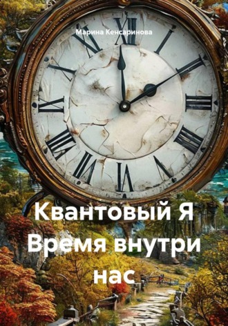 Марина Кенсаринова. Квантовый Я. Время внутри нас