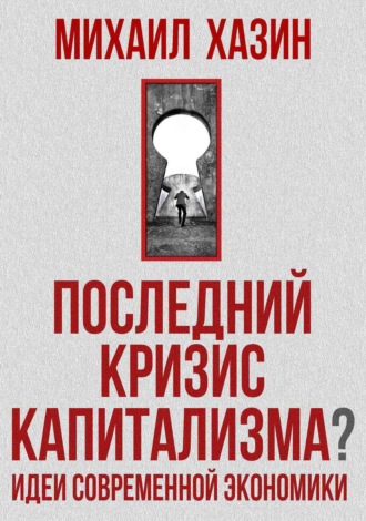 Последний кризис капитализма. Идеи современной экономики. Михаил Хазин