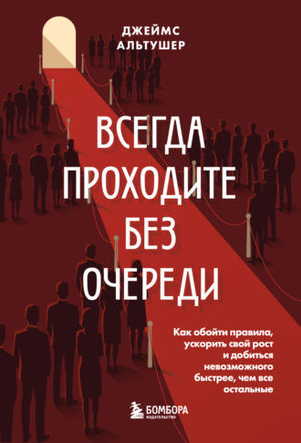 Джеймс Альтушер. Всегда проходите без очереди. Как обойти правила, ускорить свой рост и добиться невозможного быстрее, чем все остальные