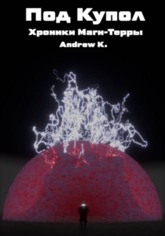 Под Купол:Хроники Маги-терры. Andrew K.