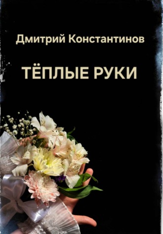 Дмитрий Константинов. Теплые руки