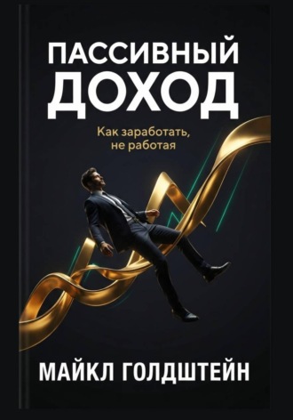 Пассивный доход. Как заработать, не работая. Майкл Голдштейн