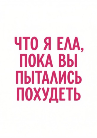 Алёна Бондарева. Что я ела, пока вы пытались похудеть