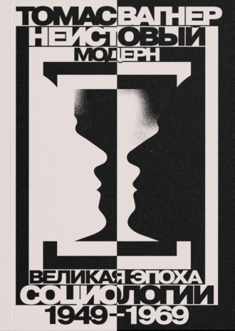 Неистовый модерн. Великая эпоха социологии. 1949–1969. Томас Вагнер