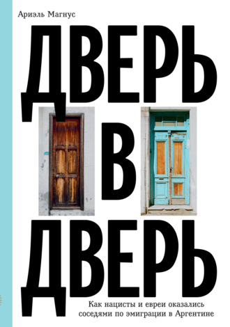 Ариэль Магнус. Дверь в дверь. Как нацисты и евреи оказались соседями по эмиграции в Аргентине