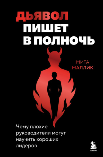 Дьявол пишет в полночь. Чему плохие руководители могут научить хороших лидеров. Мита Маллик