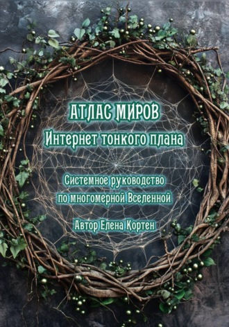 ИНТЕРНЕТ ТОНКОГО ПЛАНА. АТЛАС МИРОВ. Системное руководство по многомерной Вселенной. Елена Кортен