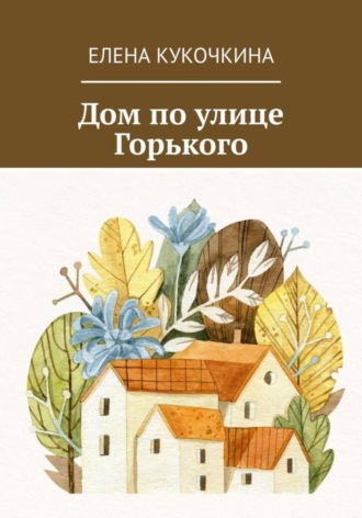 Елена Петровна Кукочкина. Дом по улице Горького