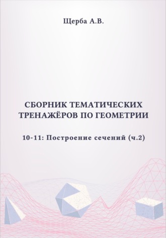 Анастасия Щерба. Тренажёры по геометрии. 10-11 класс: Построение сечений (призмы и пирамиды). Часть 2