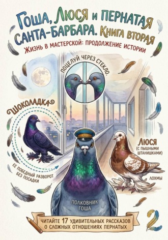 Ольга Логвина. Гоша, Люся и пернатая санта-барбара. Жизнь в мастерской: продолжение истории. Книга вторая