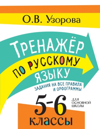 О. В. Узорова. Тренажер по русскому языку. Задания на все правила и орфограммы. 5-6 классы