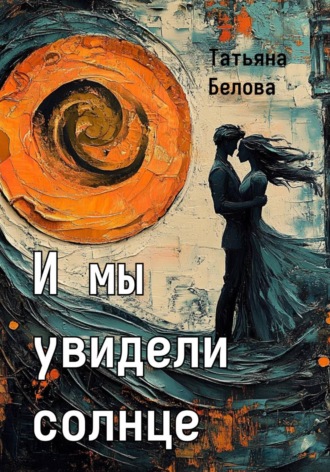 И мы увидели солнце. Татьяна Белова