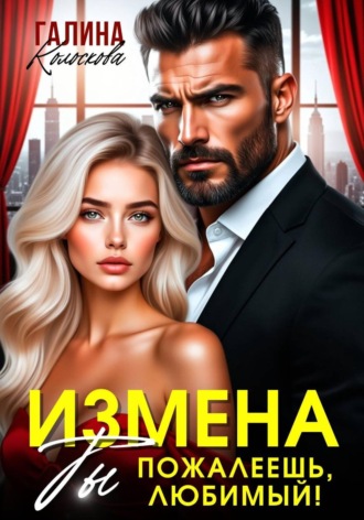 Измена. Ты пожалеешь, любимый. Галина Колоскова